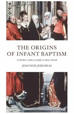 The Origins of Infant Baptism - Joachim Jeremias