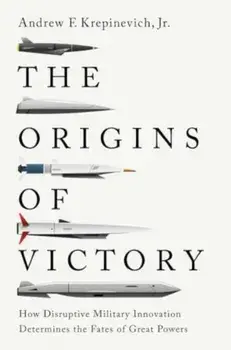 The Origins of Victory. How Disruptive Military Innovation Determines the Fates of Great Powers, Paperback/Andrew F., Jr. Krepinevich