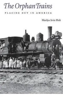 The Orphan Trains: Placing Out in America - Marilyn Irvin Holt