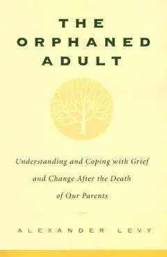 The Orphaned Adult: Understanding and Coping with Grief and Change After the Death of Our Parents - Alexander Levy