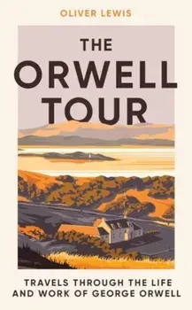 The Orwell Tour. Travels through the life and work of George Orwell, Hardback/Oliver Lewis