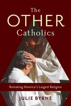 The Other Catholics: Remaking America's Largest Religion, Hardcover/Julie Byrne
