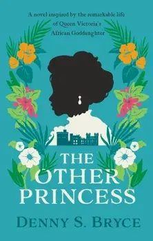 The Other Princess. A novel inspired by the remarkable life of Queen Victoria's African Goddaughter, Hardback/Denny S. Bryce