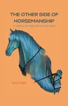 The Other Side Of Horsemanship: My Journey of Unlearning Cruelty & Healing Trauma, Paperback/Shelby Dennis