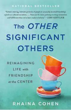 The Other Significant Others: Reimagining Life with Friendship at the Center - Rhaina Cohen