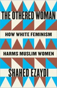 The Othered Woman: How White Feminism Harms Muslim Women - Shahed Ezaydi