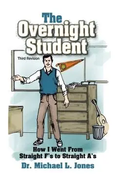 The Overnight Student: How I Went from Straight F's to Straight A's - Michael L. Jones