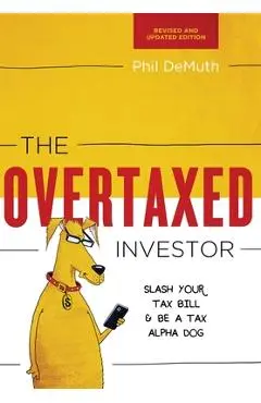 The Overtaxed Investor: Slash Your Tax Bill & Be a Tax Alpha Dog - Phil Demuth