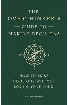 The Overthinker's Guide to Making Decisions: How to Make Decisions Without Losing Your Mind - Joseph Nguyen