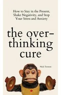 The Overthinking Cure: How to Stay in the Present, Shake Negativity, and Stop Your Stress and Anxiety - Nick Trenton