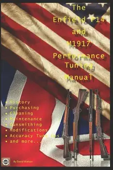 The P14 and M1917 Performance Tuning Manual: Gunsmithing Tips for Modifying Your P14 and M1917 Rifles, Paperback/David Watson