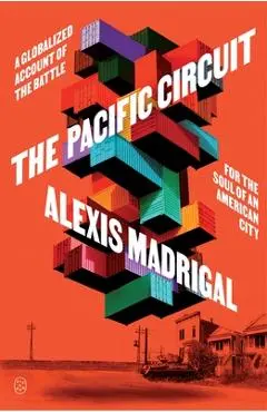 The Pacific Circuit: A Globalized Account of the Battle for the Soul of an American City - Alexis Madrigal