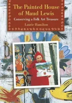 The Painted House of Maud Lewis: Conserving a Folk Art Treasure, Paperback/Laurie Hamilton