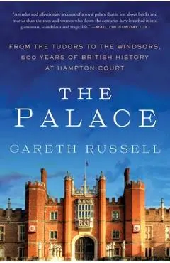 The Palace: From the Tudors to the Windsors, 500 Years of British History at Hampton Court - Gareth Russell