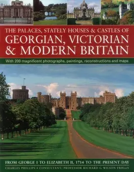 The Palaces, Stately Houses & Castles of Georgian, Victorian and Modern Britain. From George I to Elizabeth II, 1714 to the Present Day, Paperback/Charles Phillips