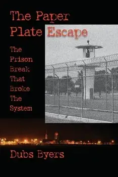 The Paper Plate Escape: The Prison Break that Broke the System, Paperback/Dubs Byers