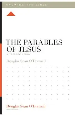 The Parables of Jesus: A 12-Week Study - Douglas Sean O'donnell