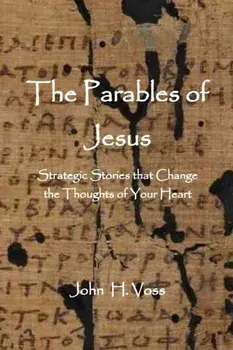 The Parables of Jesus: Strategic Stories that Change the Thoughts of Your Heart, Paperback/John Voss