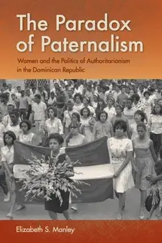 The Paradox of Paternalism. Women and the Politics of Authoritarianism in the Dominican Republic, Paperback/Elizabeth S. Manley