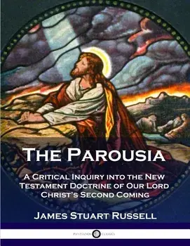 The Parousia: A Critical Inquiry Into the New Testament Doctrine of Our Lord Christ's Second Coming, Paperback/James Stuart Russell