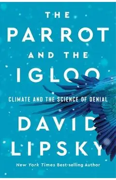 The Parrot and the Igloo: Climate and the Science of Denial - David Lipsky