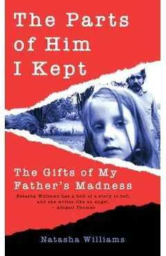 The Parts of Him I Kept: The Gifts of My Father's Madness - Natasha Williams
