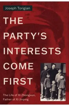 The Party's Interests Come First: The Life of XI Zhongxun, Father of XI Jinping - Joseph Torigian