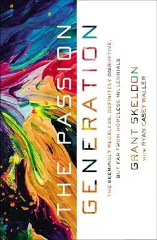 The Passion Generation: The Seemingly Reckless, Definitely Disruptive, But Far from Hopeless Millennials, Paperback/Grant Skeldon