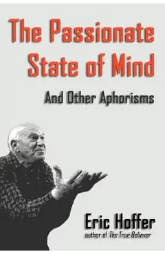 The Passionate State of Mind: And Other Aphorisms - Eric Hoffer