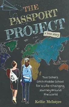 The Passport Project: Two Sisters Ditch Middle School for a Life-Changing Journey Around the World, Paperback/Kellie Mcintyre
