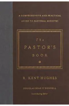 The Pastor's Book: A Comprehensive and Practical Guide to Pastoral Ministry - R. Kent Hughes