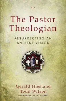 The Pastor Theologian: Resurrecting an Ancient Vision, Paperback/Gerald Hiestand