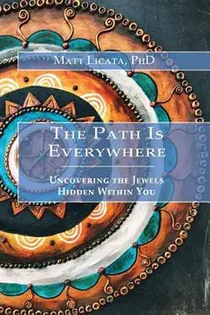 The Path Is Everywhere: Uncovering the Jewels Hidden Within You, Paperback/Matt Licata