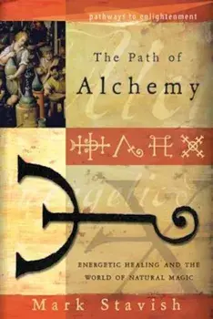 The Path of Alchemy: Energetic Healing & the World of Natural Magic, Paperback/Mark Stavish