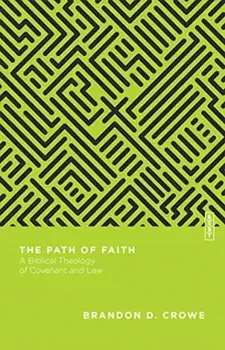 The Path of Faith: A Biblical Theology of Covenant and Law, Paperback/Brandon D. Crowe