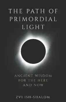 The Path of Primordial Light: Ancient Wisdom for the Here and Now, Paperback/Zvi Ish-Shalom