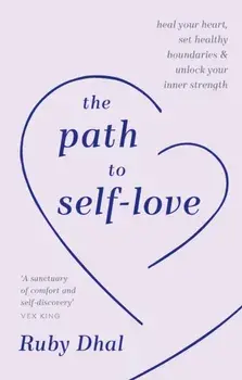 The Path to Self-Love. Heal Your Heart, Set Healthy Boundaries & Unlock Your Inner Strength, Hardback/Ruby Dhal