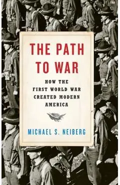The Path to War: How the First World War Created Modern America - Michael S. Neiberg
