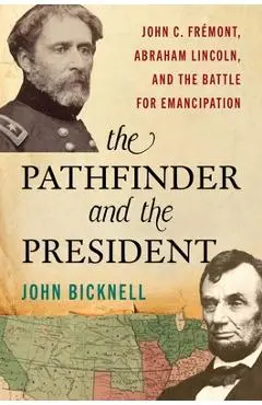 The Pathfinder and the President: John C. Frémont, Abraham Lincoln, and the Battle for Emancipation - John Bicknell
