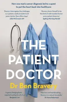 The Patient Doctor. How one man's cancer diagnosis led to a quest to put the heart back into healthcare, Paperback/Dr Ben Bravery