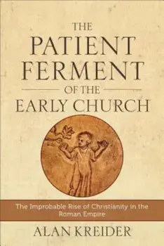 The Patient Ferment of the Early Church: The Improbable Rise of Christianity in the Roman Empire, Paperback/Alan Kreider