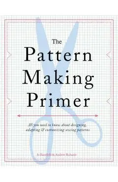 The Pattern Making Primer: All You Need to Know about Designing, Adapting, and Customizing Sewing Patterns - Jo Barnfield