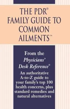 The PDR Family Guide to Common Ailments: An Authoritative A-To-Z Guide to Your Family's Top 100 Health Concerns, Plus Standard Remedies and Natural Al - Physicians' Desk Reference