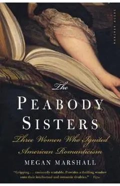 The Peabody Sisters: Three Women Who Ignited American Romanticism - Megan Marshall