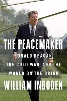 The Peacemaker: Ronald Reagan, the Cold War, and the World on the Brink, Hardcover/William Inboden