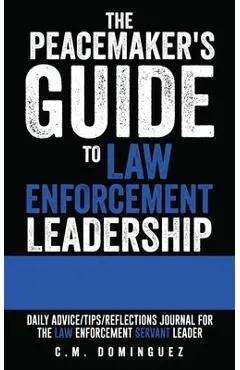 The Peacemaker's Guide to Law Enforcement Leadership: Daily Advice/Tips/Reflections Journal For the Law Enforcement Servant Leader - C. M. Dominguez