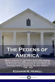 The Pedens of America: Being a summary of the Peden, Alexander, Morton, Morrow Reunion 1899, and an Outline History of the Ancestry and Desce/Eleanor M. Hewell