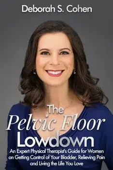 The Pelvic Floor Lowdown: An Expert Physical Therapist's Guide on Getting Control of Your Bladder, Relieving Pain and Living the Life You Love, Paperback/MS Deborah S. Cohen Pt