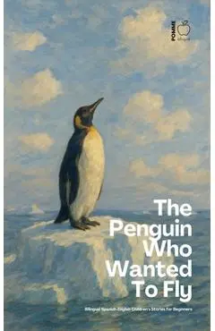 The Penguin Who Wanted To Fly: Bilingual Spanish-English Children's Stories for Beginners - Pomme Bilingual