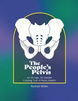 The People's Pelvis: An All-Age, All-Gender Coloring Tour of Pelvic Health!, Paperback/Rachael Wilder